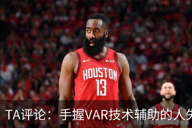 TA评论：手握VAR技术辅助的人失误，比以前的误判更加难以容忍